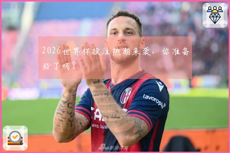 2026世界杯投注热潮来袭，你准备好了吗？