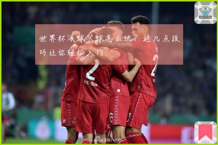 世界杯滚球买球怎么玩？这几点技巧让你轻松入门