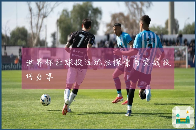 世界杯让球投注玩法探索与实战技巧分享