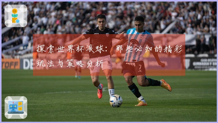 探索世界杯滚球：那些必知的精彩玩法与策略分析