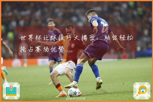 世界杯让球技巧大揭密，助你轻松抢占赛场优势