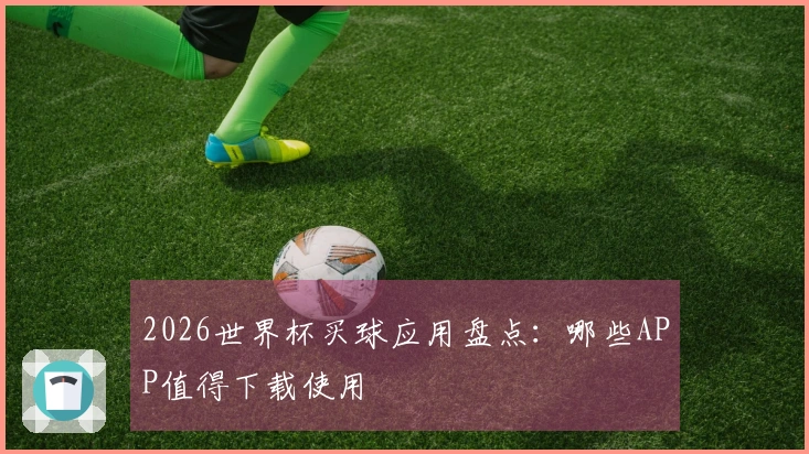 2026世界杯买球应用盘点：哪些APP值得下载使用