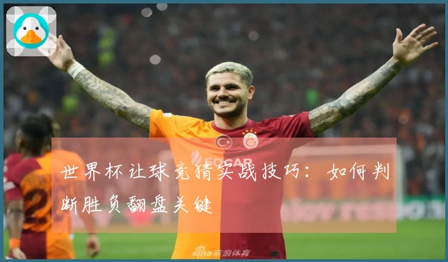 世界杯让球竞猜实战技巧：如何判断胜负翻盘关键