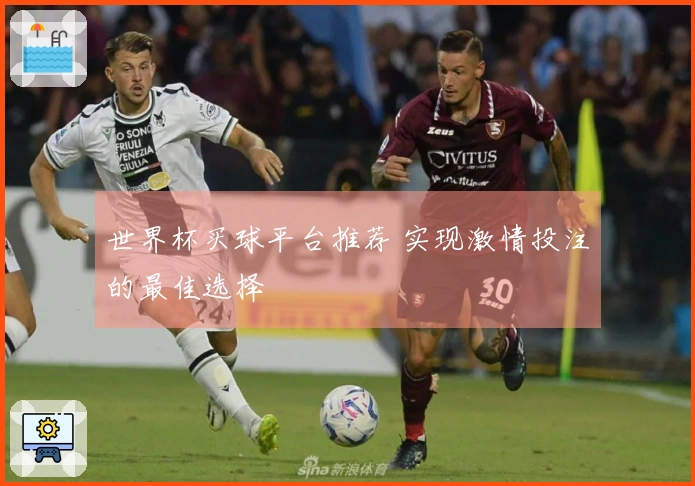 世界杯买球平台推荐 实现激情投注的最佳选择