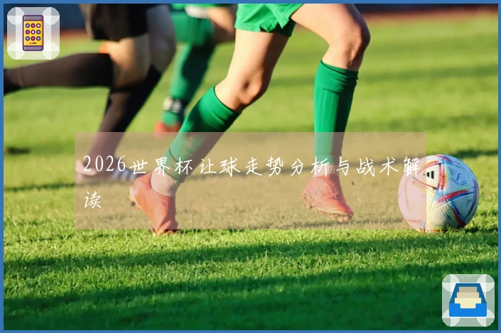 2026世界杯让球走势分析与战术解读