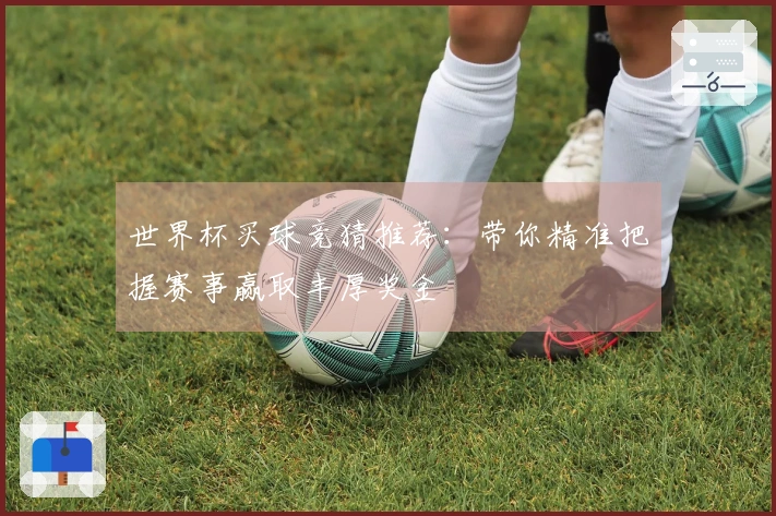 世界杯买球竞猜推荐：带你精准把握赛事赢取丰厚奖金