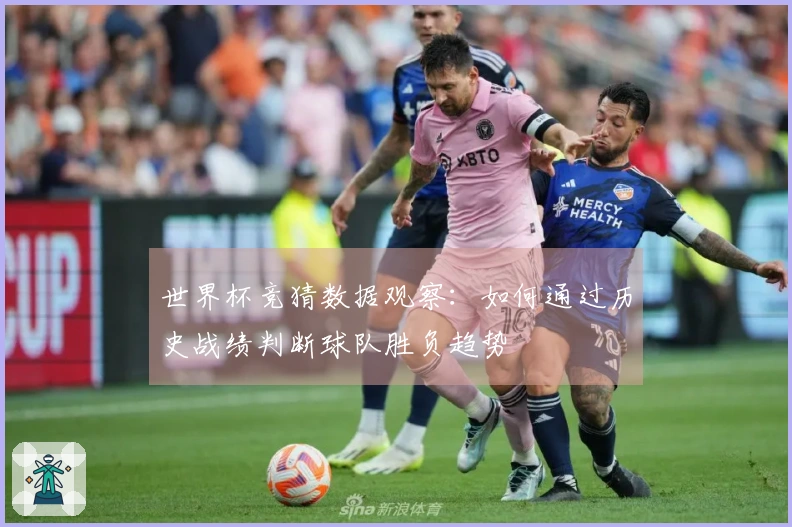 世界杯竞猜数据观察：如何通过历史战绩判断球队胜负趋势