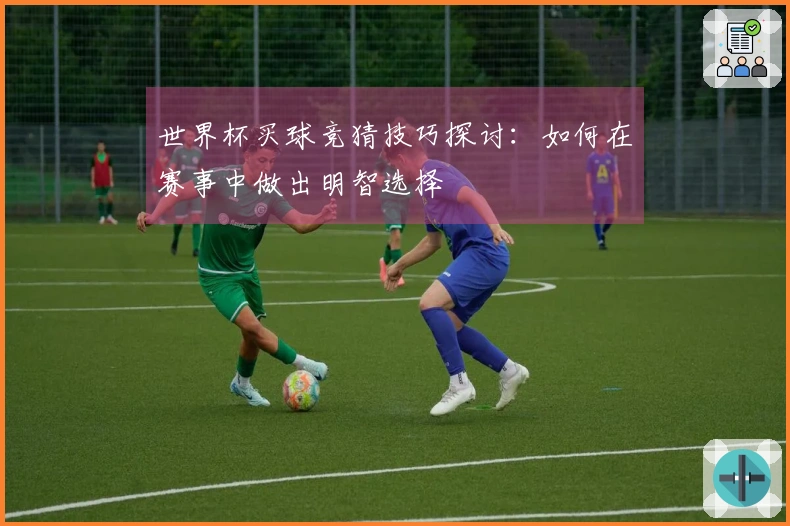 世界杯买球竞猜技巧探讨：如何在赛事中做出明智选择